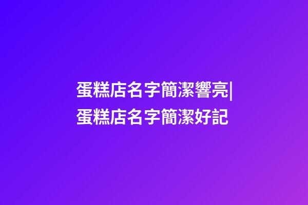 蛋糕店名字簡潔響亮|蛋糕店名字簡潔好記-第1張-店鋪起名-玄機派
